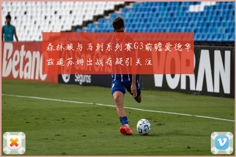 森林狼与马刺系列赛G3前瞻爱德华兹道苏姆出战存疑引关注