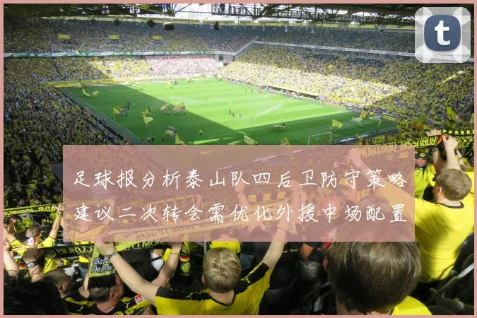 足球报分析泰山队四后卫防守策略建议二次转会需优化外援中场配置