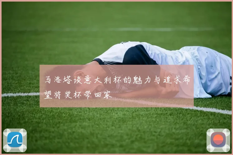 马洛塔谈意大利杯的魅力与追求希望将奖杯带回家