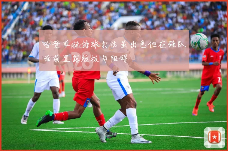 哈登单核持球打法虽出色但在强队面前显露短板与阻碍